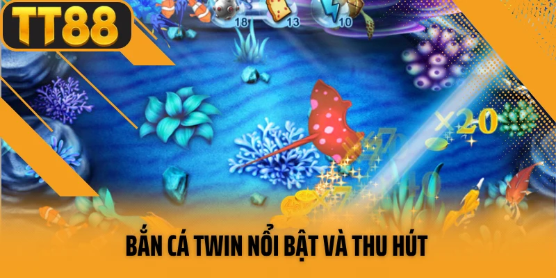 Bắn cá TWIN nổi bật và thu hút