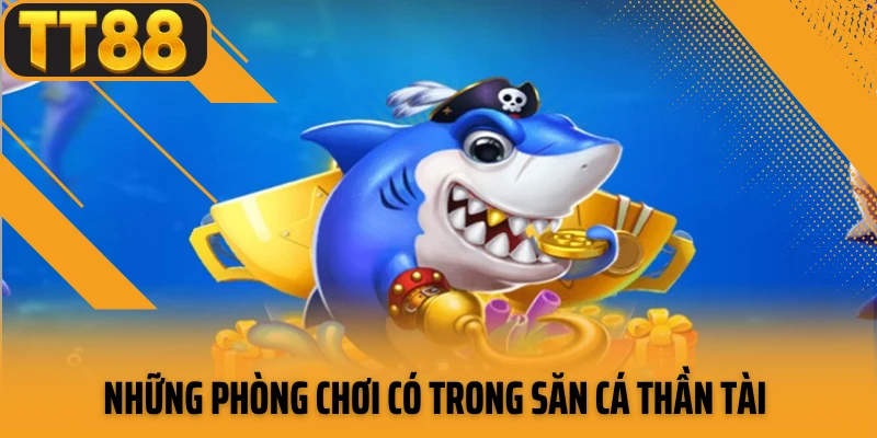 Những phòng chơi có trong săn cá thần tài