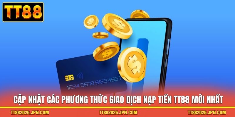 Cập nhật các phương thức giao dịch nạp tiền TT88 mới nhất