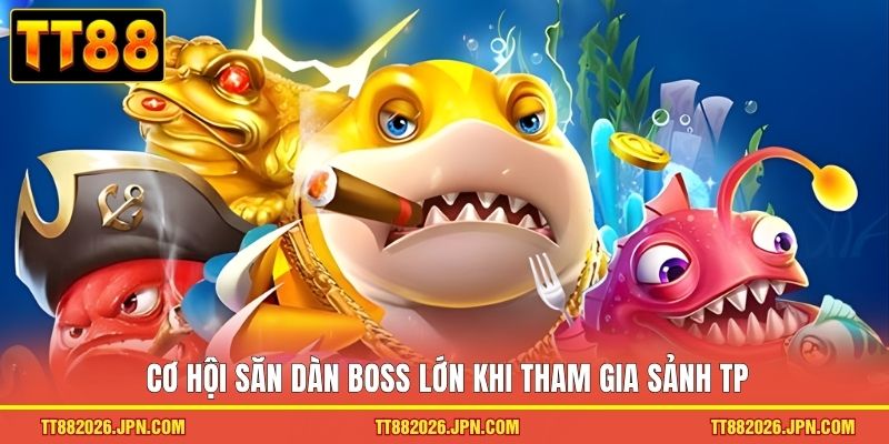 Bắn cá TT88 2 Cơ hội săn dàn boss lớn khi tham gia sảnh TP