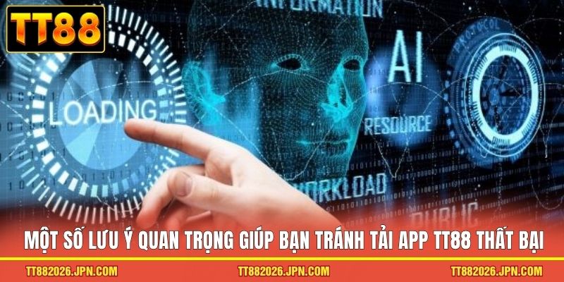 Một số lưu ý quan trọng giúp bạn tránh tải app TT88 thất bại