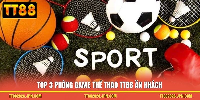 Thể thao TT88 2 Top 3 phòng game thể thao TT88 ăn khách